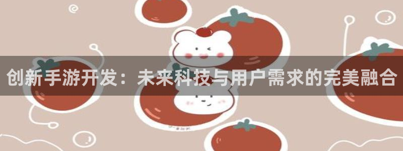安信13娱乐官网入口：创新手游开发：未来科技与用户需求的完美