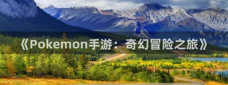 安信娱乐被国家认可吗：《Pokemon手游：奇幻冒险之旅》