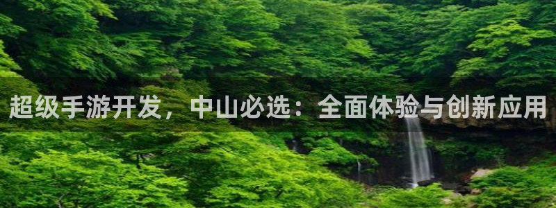 安信12娱乐：超级手游开发，中山必选：全面体验与创新应用