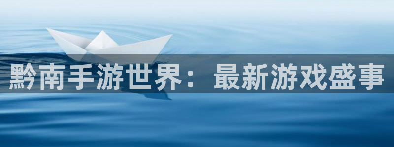 安信12娱乐网：黔南手游世界：最新游戏盛事