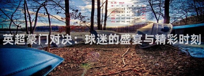 919体育直播app：英超豪门对决：球迷的盛宴与精彩时刻