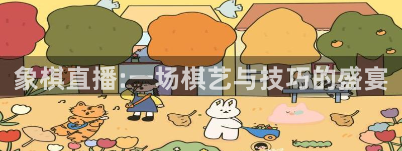 919体育直播平台在线观看：象棋直播:一场棋艺与技巧的盛宴