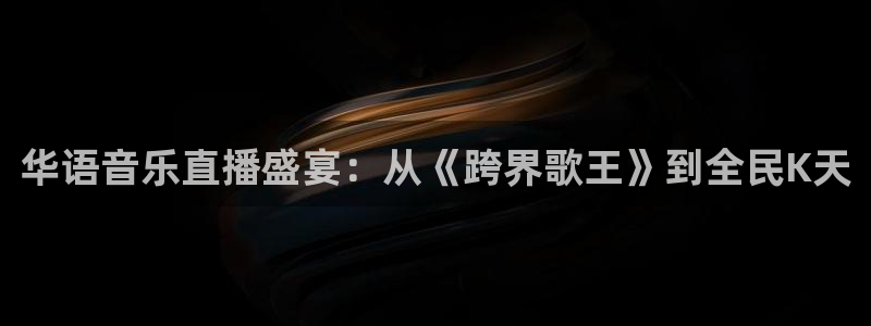 919看球软件：华语音乐直播盛宴：从《跨界歌王》到全民K天