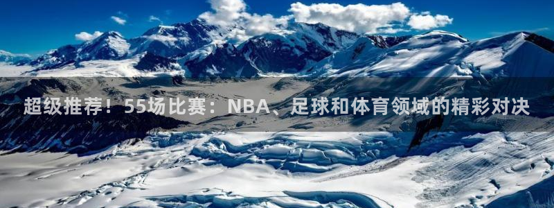 919 直播：超级推荐！55场比赛：NBA、足球和体育领域的精彩对决
