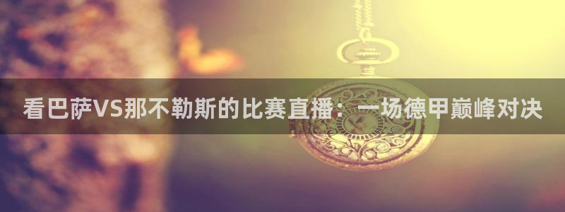 919体育直播间：看巴萨VS那不勒斯的比赛直播：一场德甲巅峰对决